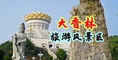 大白脚性操逼中国浙江-绍兴大香林旅游风景区